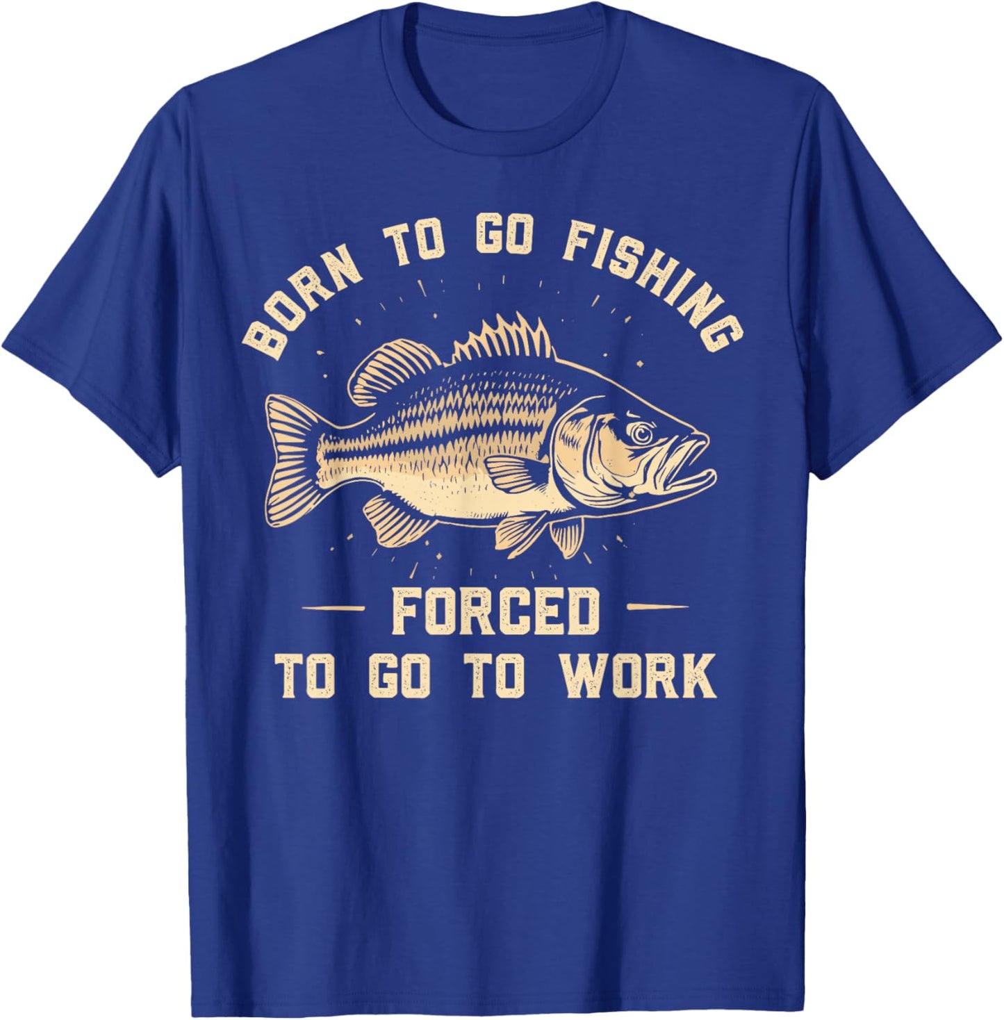 Born To Go Fishing Forced To Go To Work Fisherman Humor T-Shirt - T-Shirt | Royal