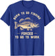 Born To Go Fishing Forced To Go To Work Fisherman Humor T-Shirt - T-Shirt | Royal