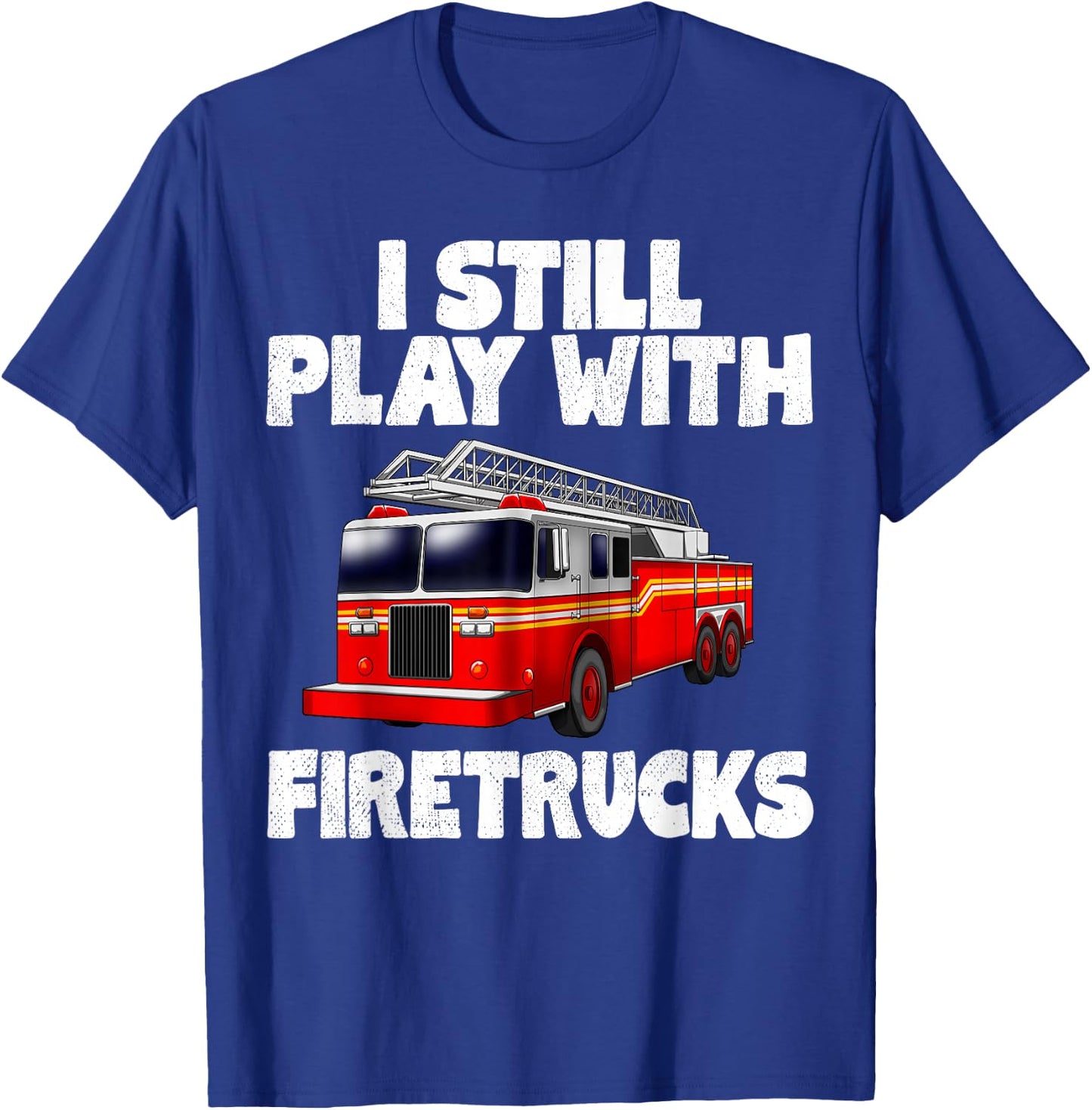 I Still Play With Firetrucks Fire Rescuer Firefighter Gifts T-Shirt - T-Shirt | Royal