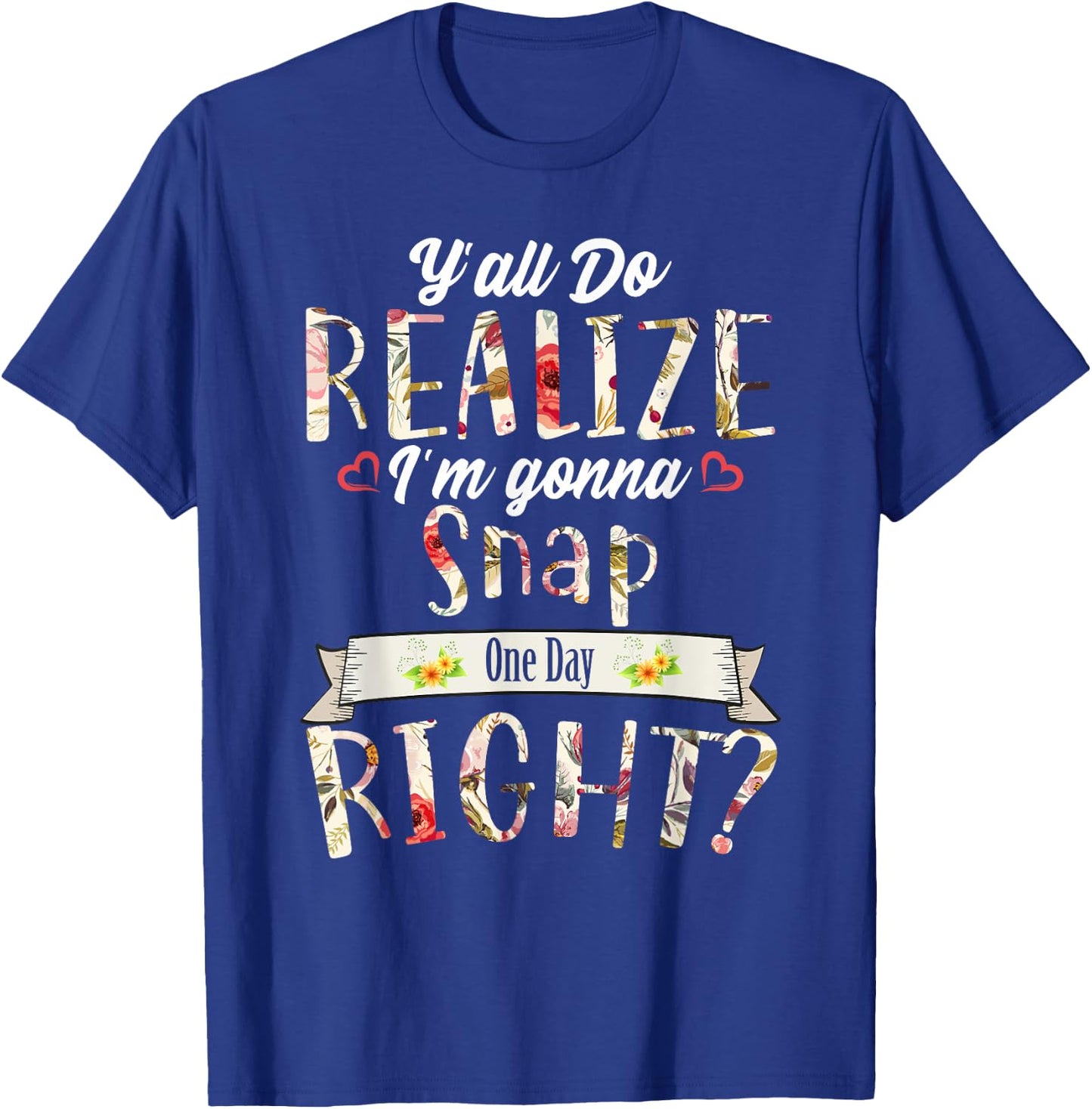 Funny Y'all Do Realize I'm Gonna Snap One Day Right T-Shirt - T-Shirt | Royal