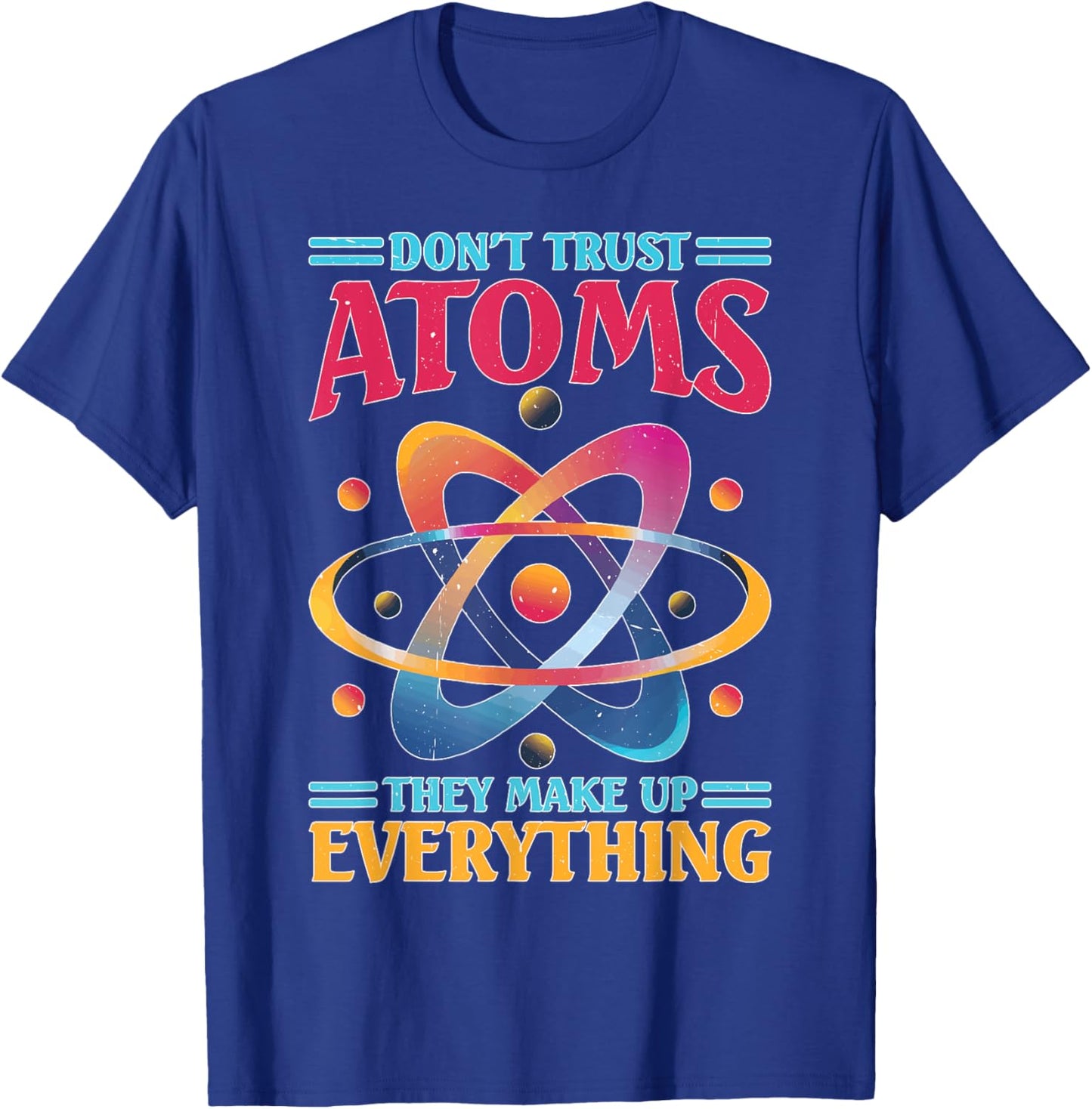 Don't Trust Atoms They Make Up Everything Science T-Shirt - T-Shirt | Royal