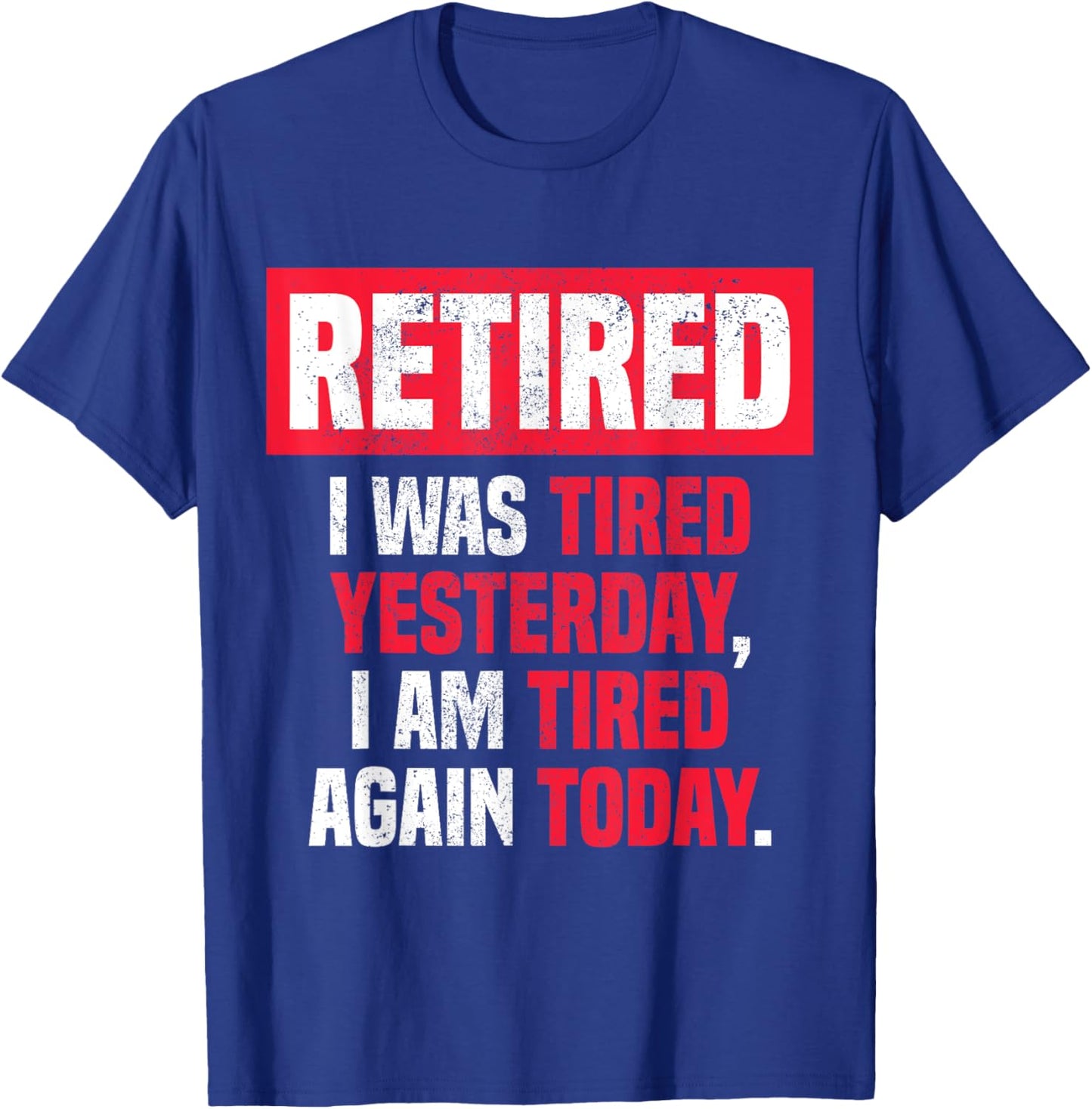 Retired I was tired yesterday, I am tired again today funny T-Shirt - T-Shirt | Royal