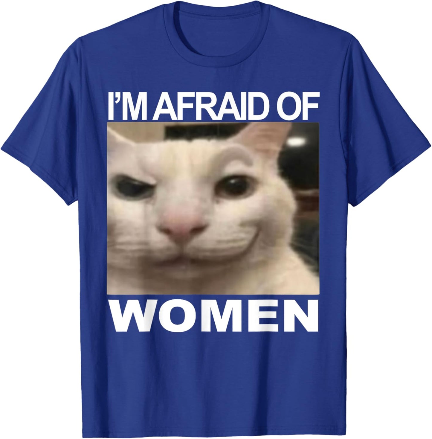 I’m Afraid Of Women Funny Meme Cat Lover Sarcastic Humorous T-Shirt - T-Shirt | Royal