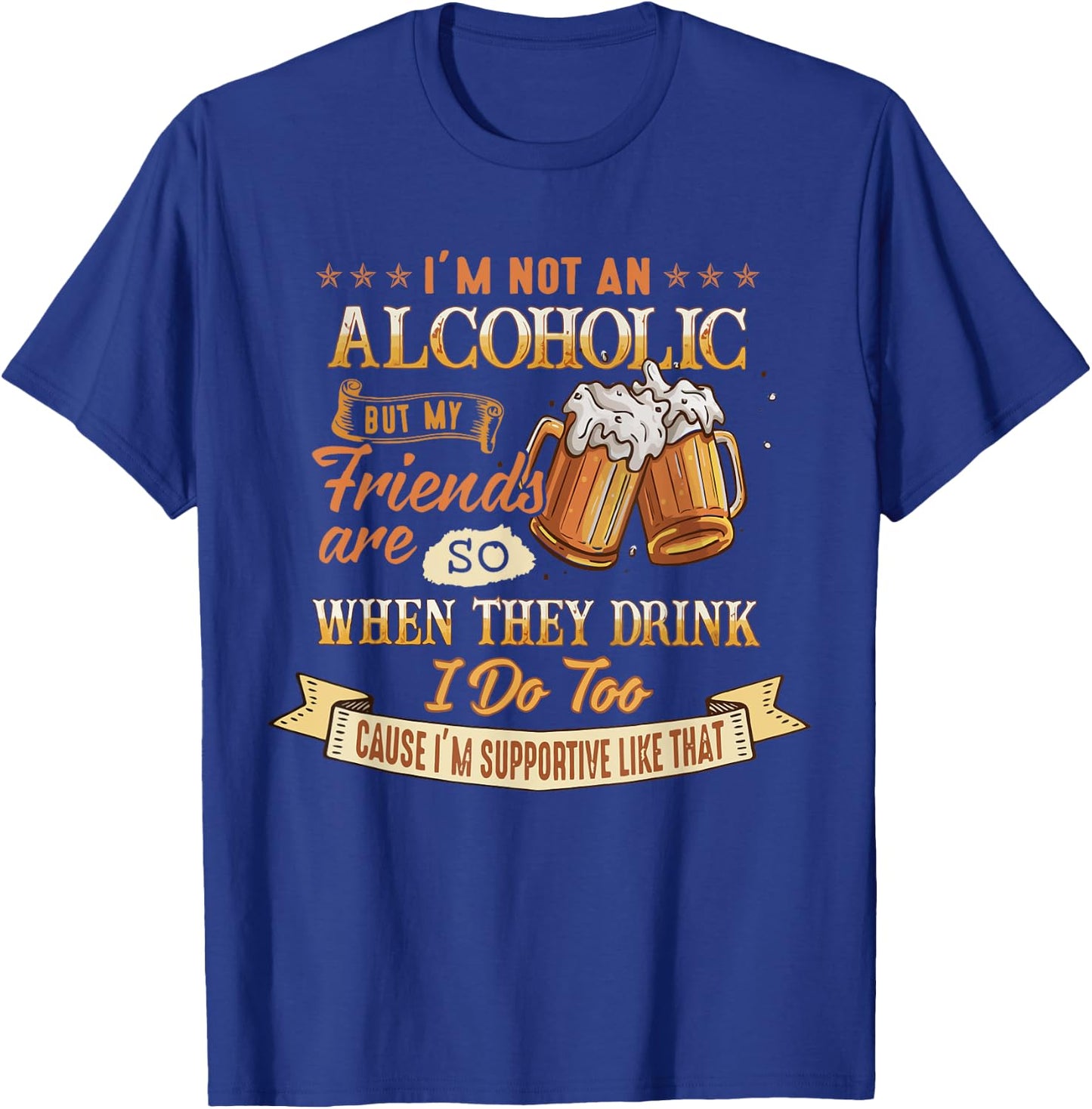 I'm Not An Alcoholic But My Friends Are So When They Drink T-Shirt - T-Shirt | Royal