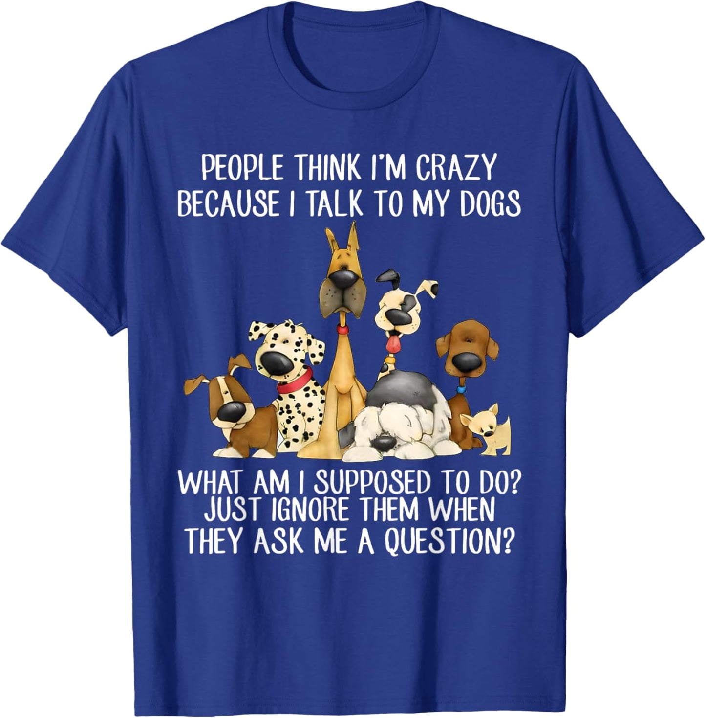 People Think I'm Crazy Because I Talk To My Dogs T-Shirt - T-Shirt | Royal
