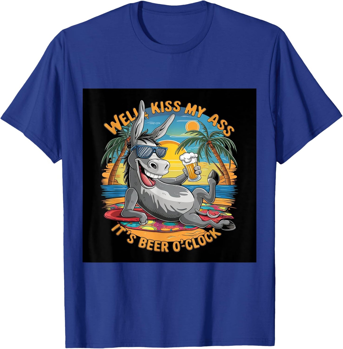 Funny Beer . Well Kiss My Ass, It's Beer O'clock. Fun T-Shirt - T-Shirt | Royal