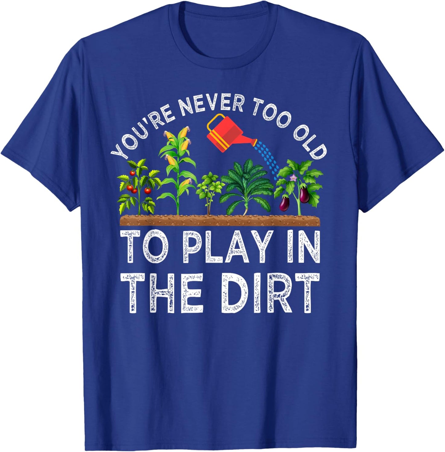 You're Never Too Old to Play in the Dirt Funny Gardening T-Shirt - T-Shirt | Royal