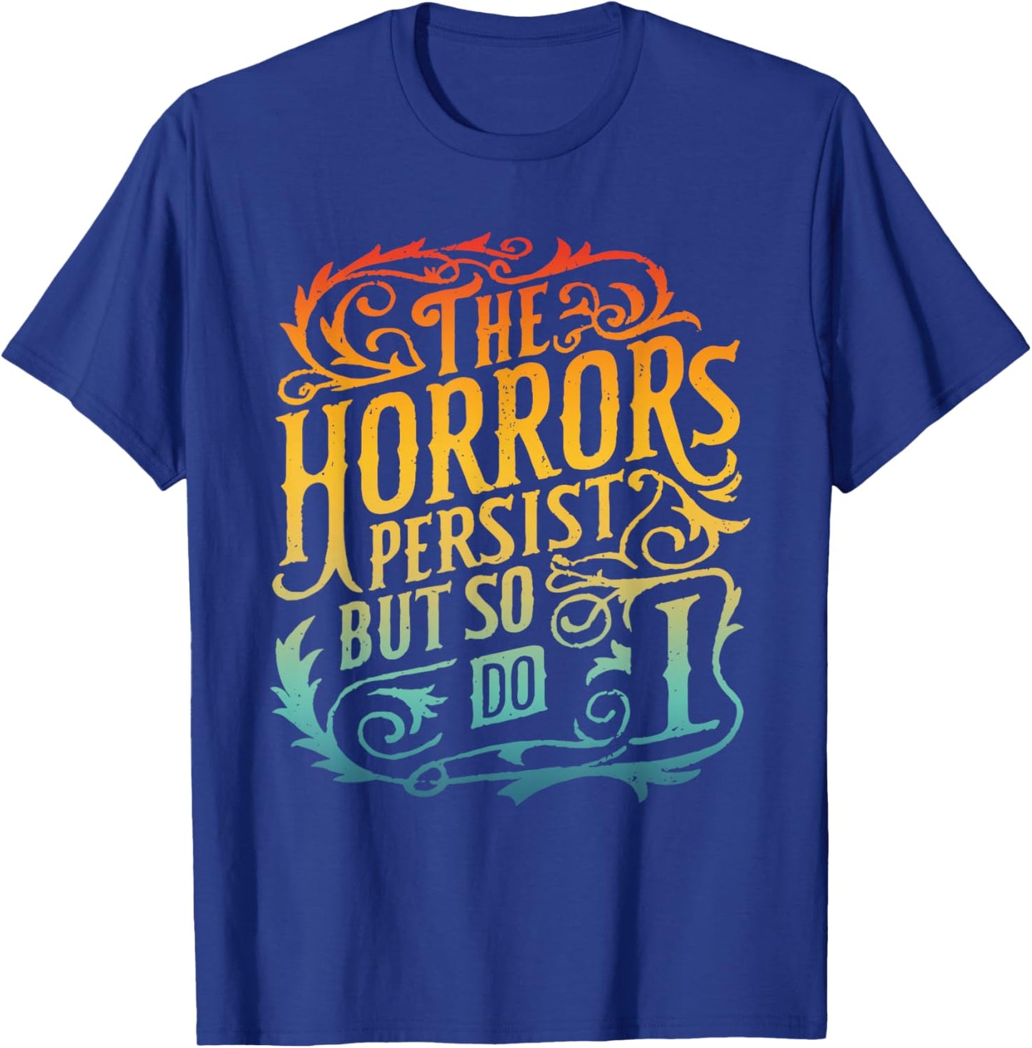 The Horrors Persist But So Do I Design T-Shirt - T-Shirt | Royal