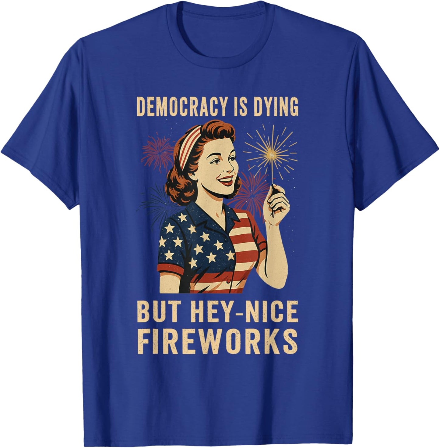 Democracy Is Dying But Hey Nice Fireworks 4th Of July T-Shirt - T-Shirt | Royal