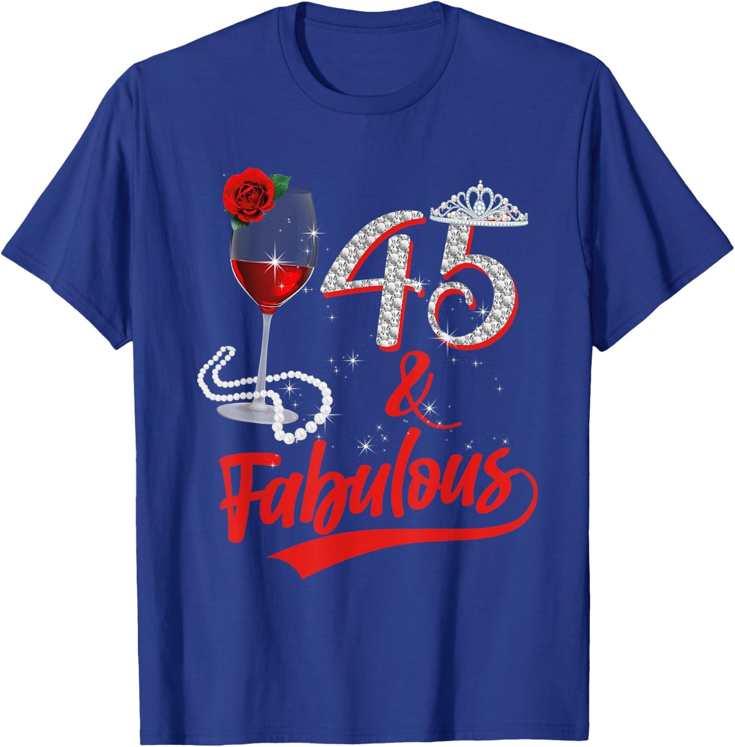 45 And Fabulous Queen Happy Birthday 45th Rose Red Wine T-Shirt - T-Shirt | Royal