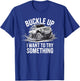 Buckle Up I want to try something Offroad adventure T-Shirt - T-Shirt | Royal
