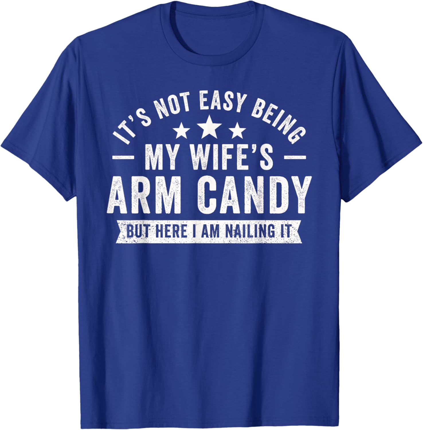 It's Not Easy Being My Wife's Arm Candy Here I Am Nailing It T-Shirt - T-Shirt | Royal
