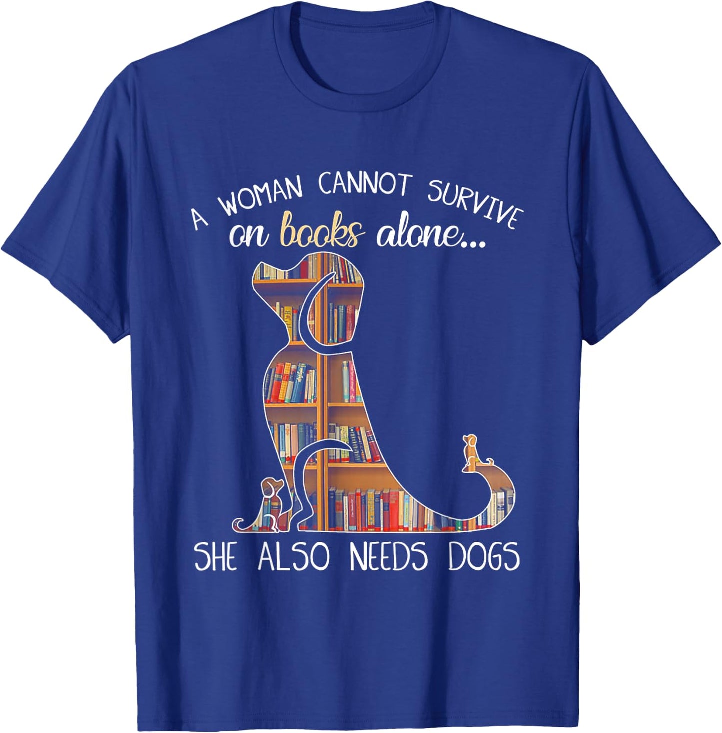 A Woman Cannot Survive On Books Alone She Also Needs Dogs T-Shirt - T-Shirt | Royal
