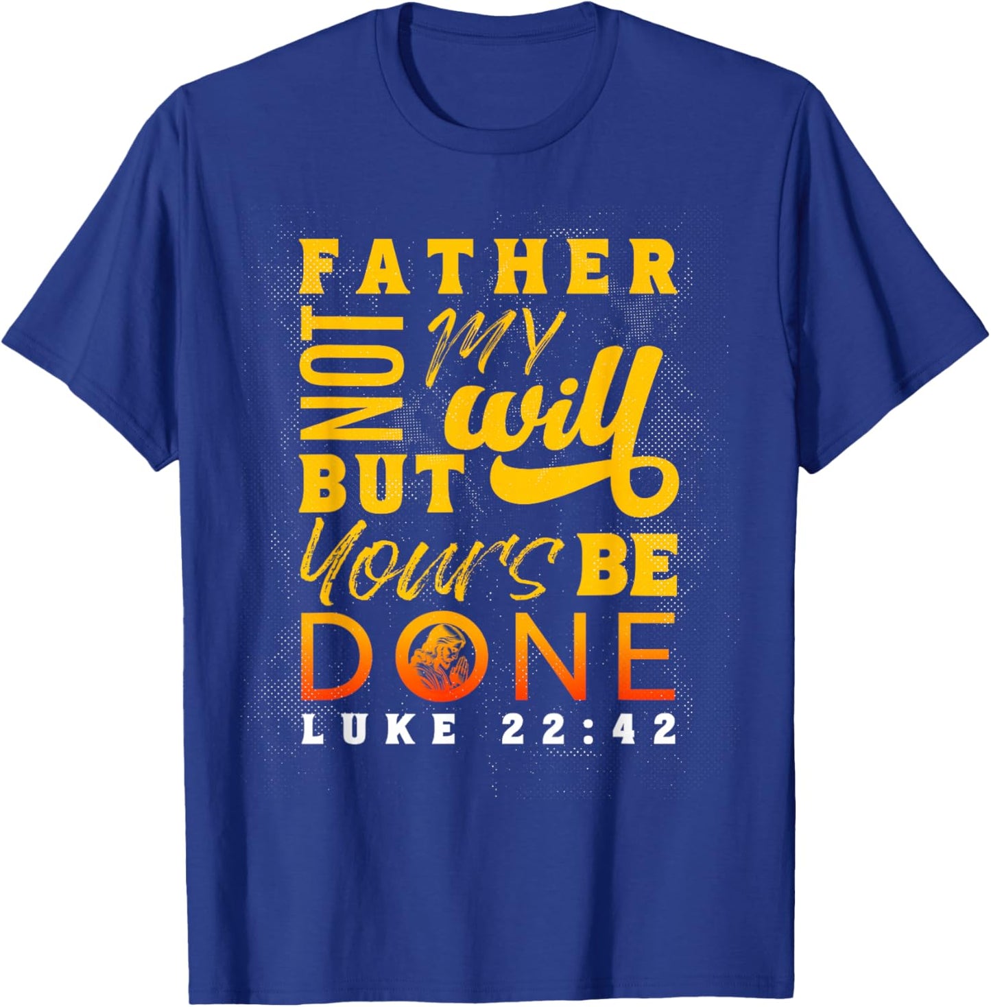 Father Thy Will Be Done Luke 22:42 T-Shirt - T-Shirt | Royal
