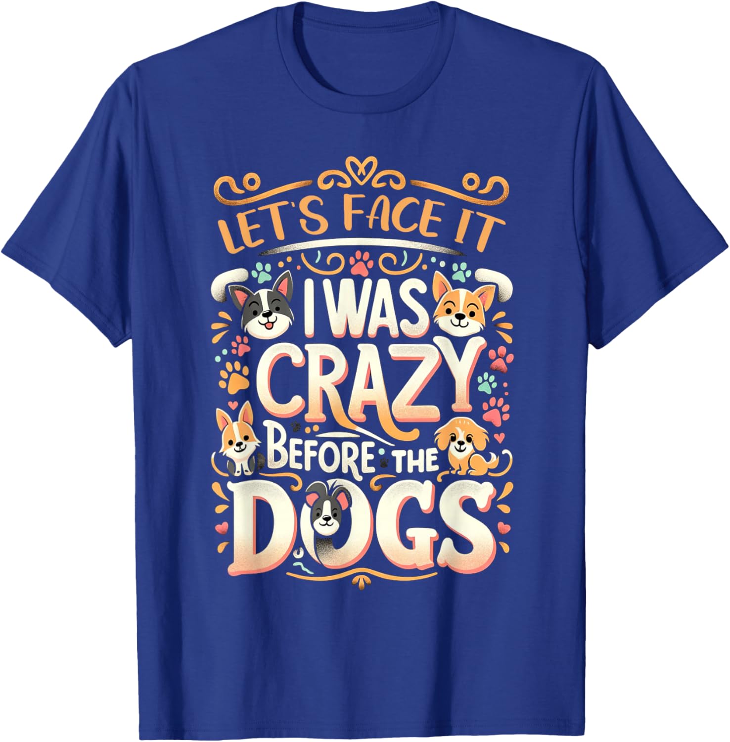 Let's Face It I Was Crazy Before The Dogs T-Shirt - T-Shirt | Royal