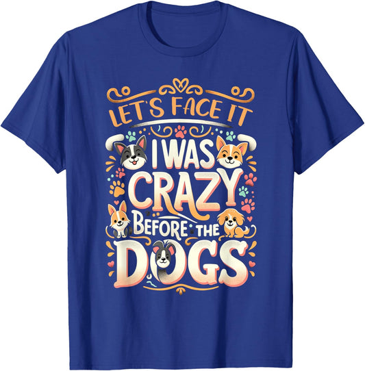 Let's Face It I Was Crazy Before The Dogs T-Shirt - T-Shirt | Royal