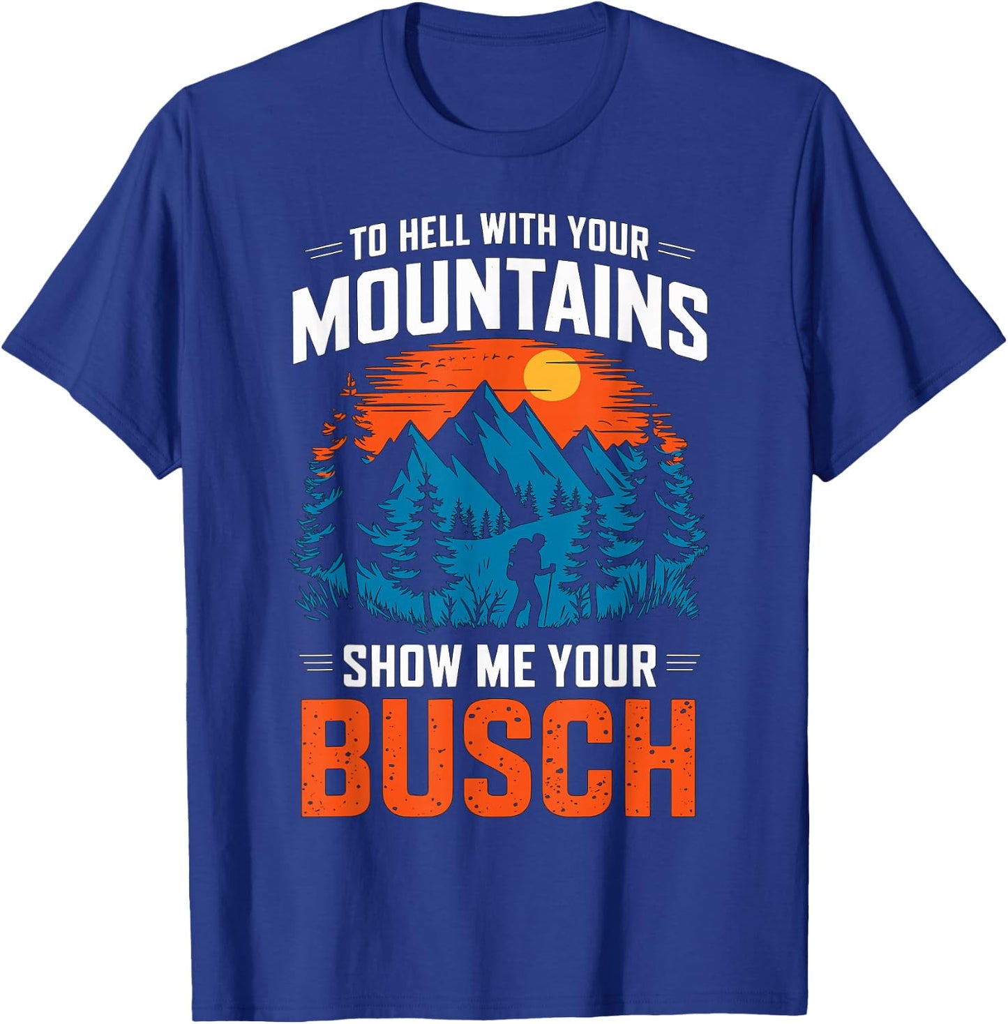 to Hell with Your Mountains Show me Your Busch Hiking T-Shirt - T-Shirt | Royal