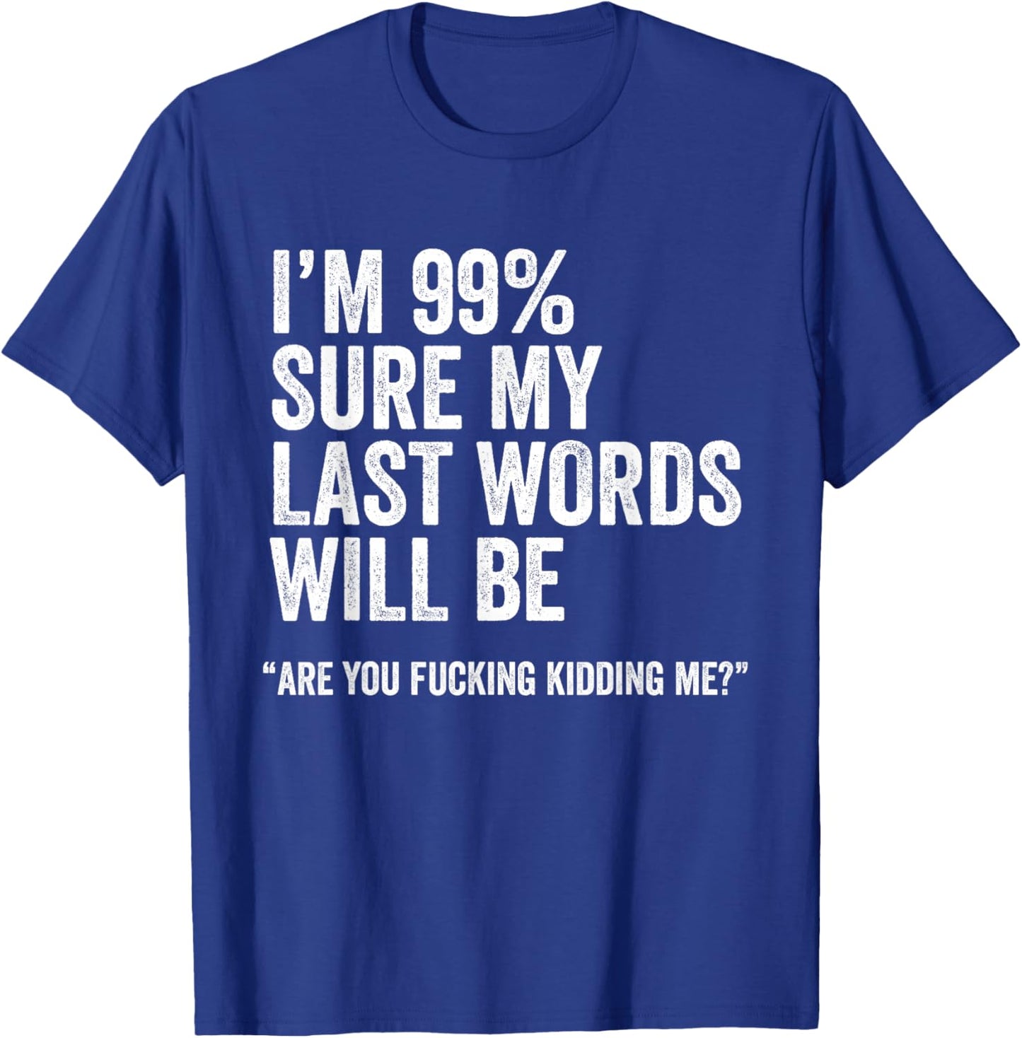 I'm 99% Sure My Last Words Will Be Are You Fcking Kidding Me T-Shirt - T-Shirt | Royal