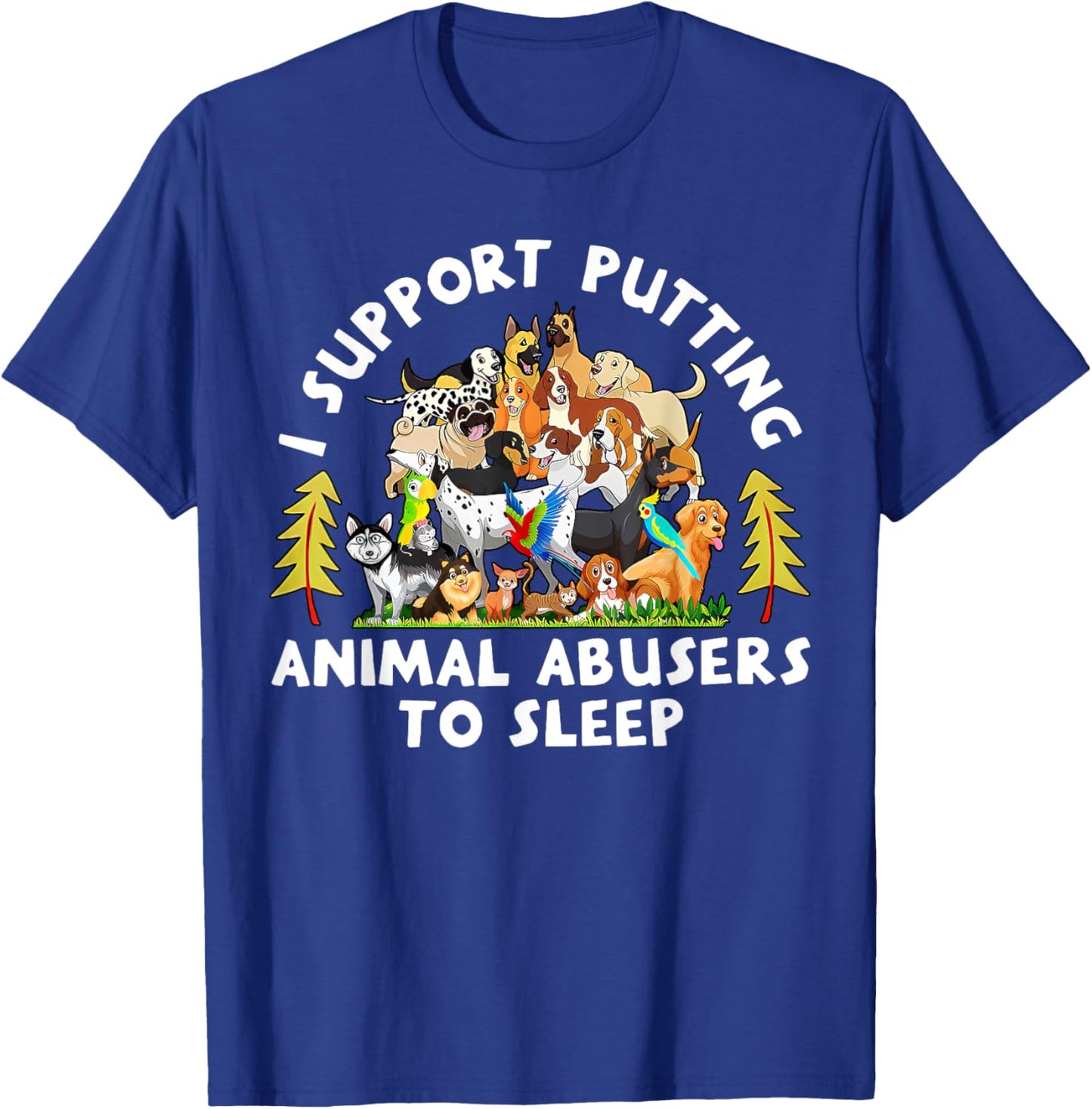 I Support Putting Animal Abusers To Sleep Funny Animal Lover T-Shirt - T-Shirt | Royal