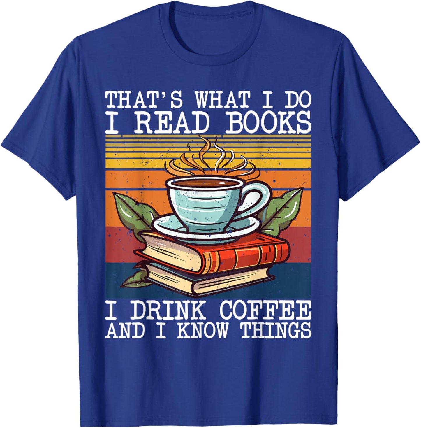 That's What I Do I Read Books Drink Coffee And I Know Things T-Shirt - T-Shirt | Royal