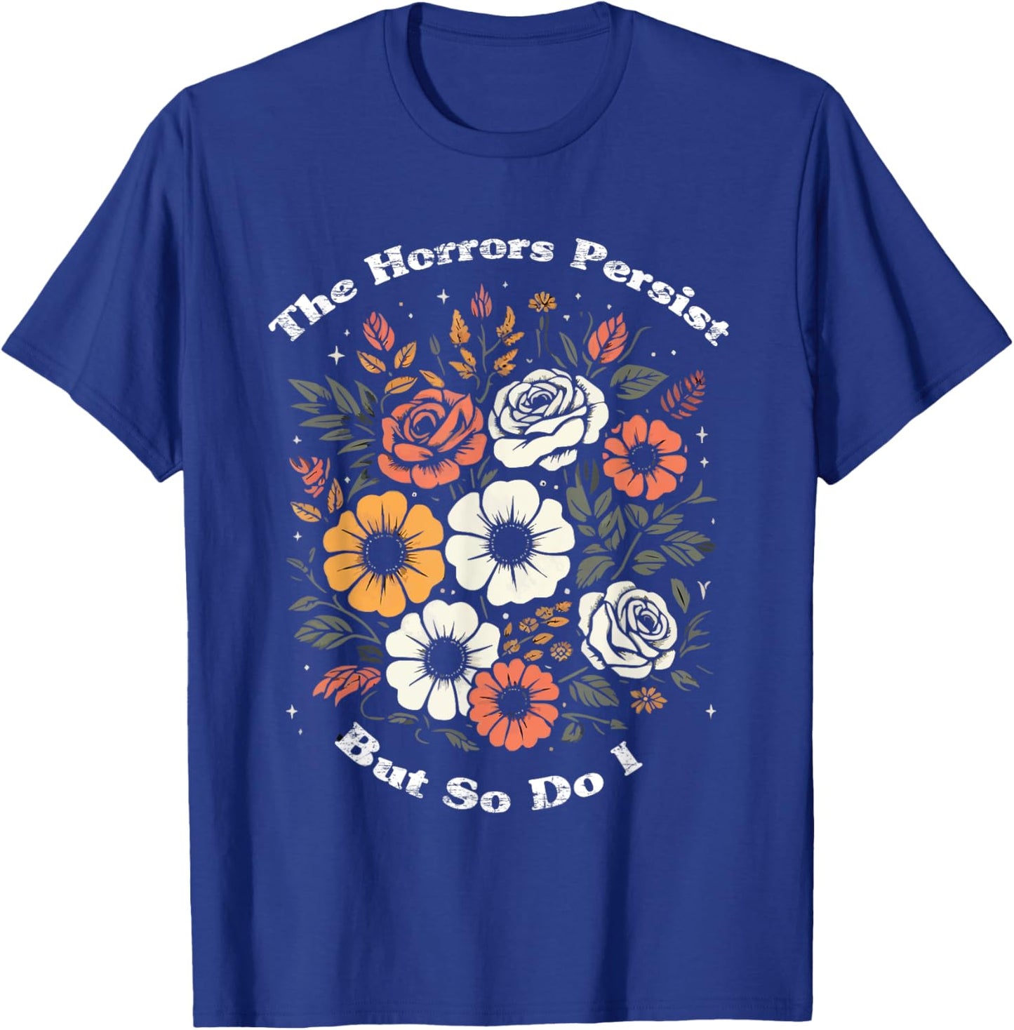 The Horrors Persist But So Do I Humor Funny Flower T-Shirt - T-Shirt | Royal