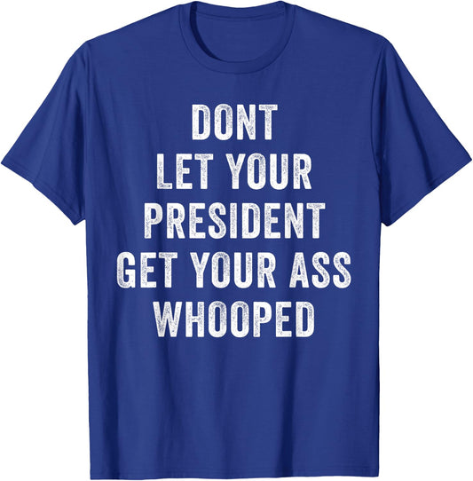 Dont Let Your President Get Your Ass Whooped T-Shirt - T-Shirt | Royal