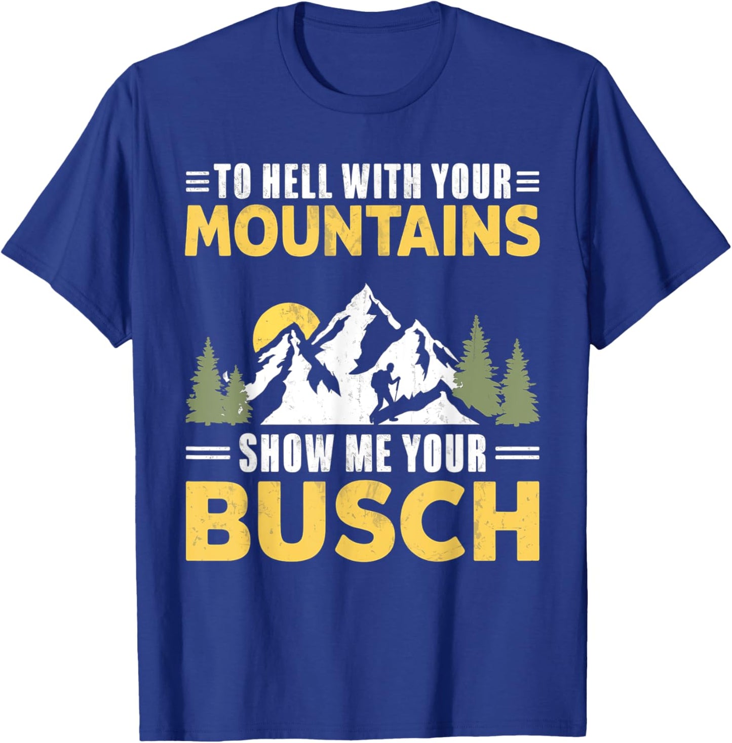 Funny Hiking To Hell with Your Mountains Show me Your Busch T-Shirt - T-Shirt | Royal