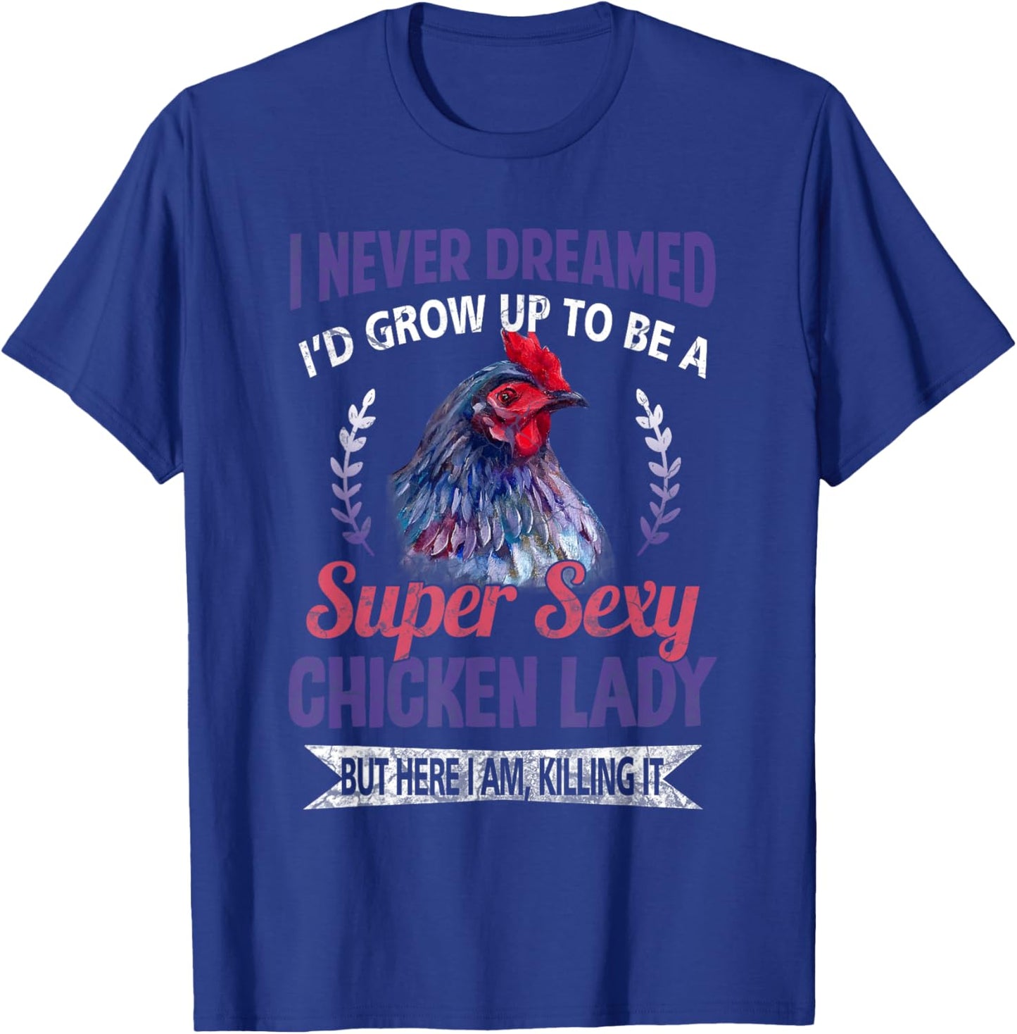 I Never Dreamed I'd Grow Up To Be A Super Sexy Chicken Lady T-Shirt - T-Shirt | Royal