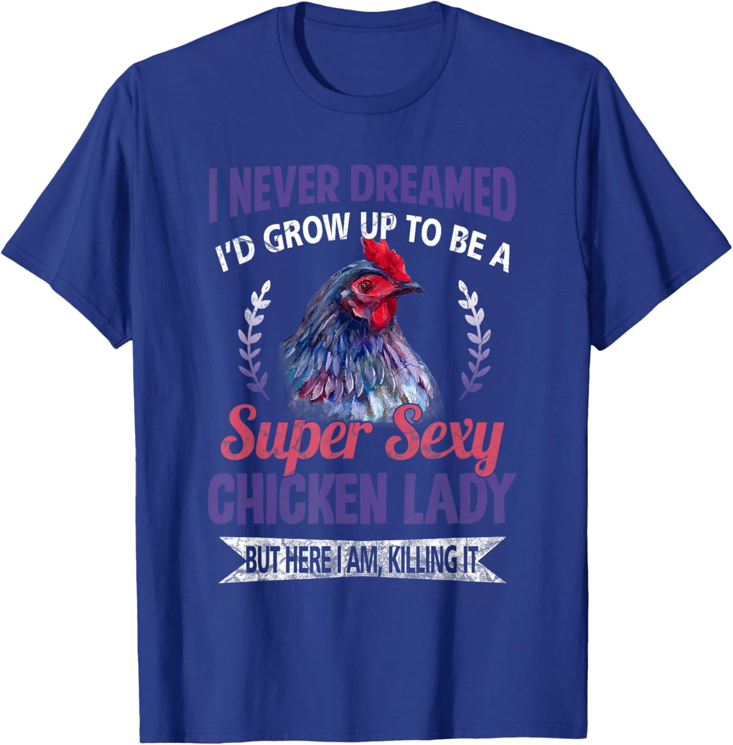 I Never Dreamed I'd Grow Up To Be A Super Sexy Chicken Lady T-Shirt - T-Shirt | Royal