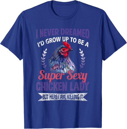 I Never Dreamed I'd Grow Up To Be A Super Sexy Chicken Lady T-Shirt - T-Shirt | Royal