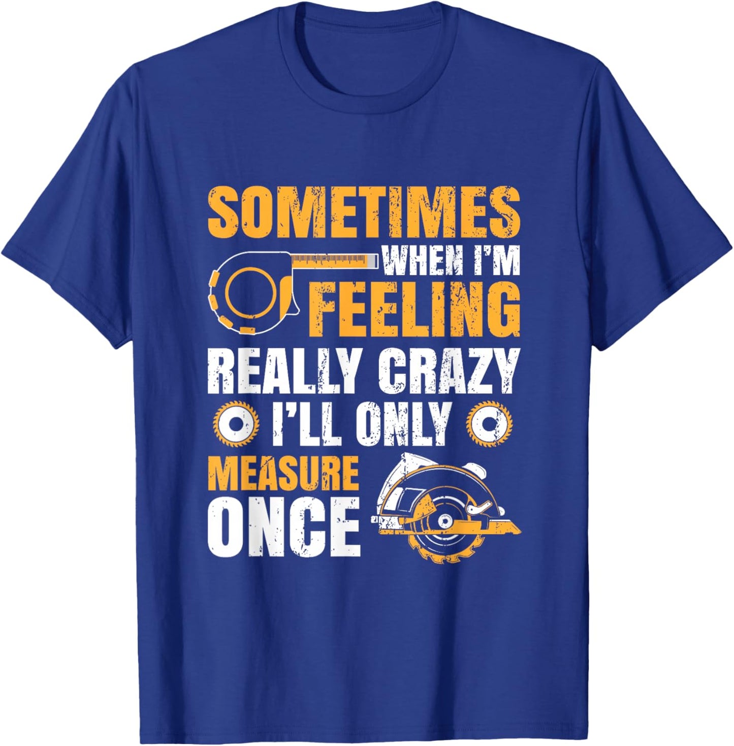 Sometimes When I'm Feeling Crazy I'll Only Measure Once T-Shirt - T-Shirt | Royal