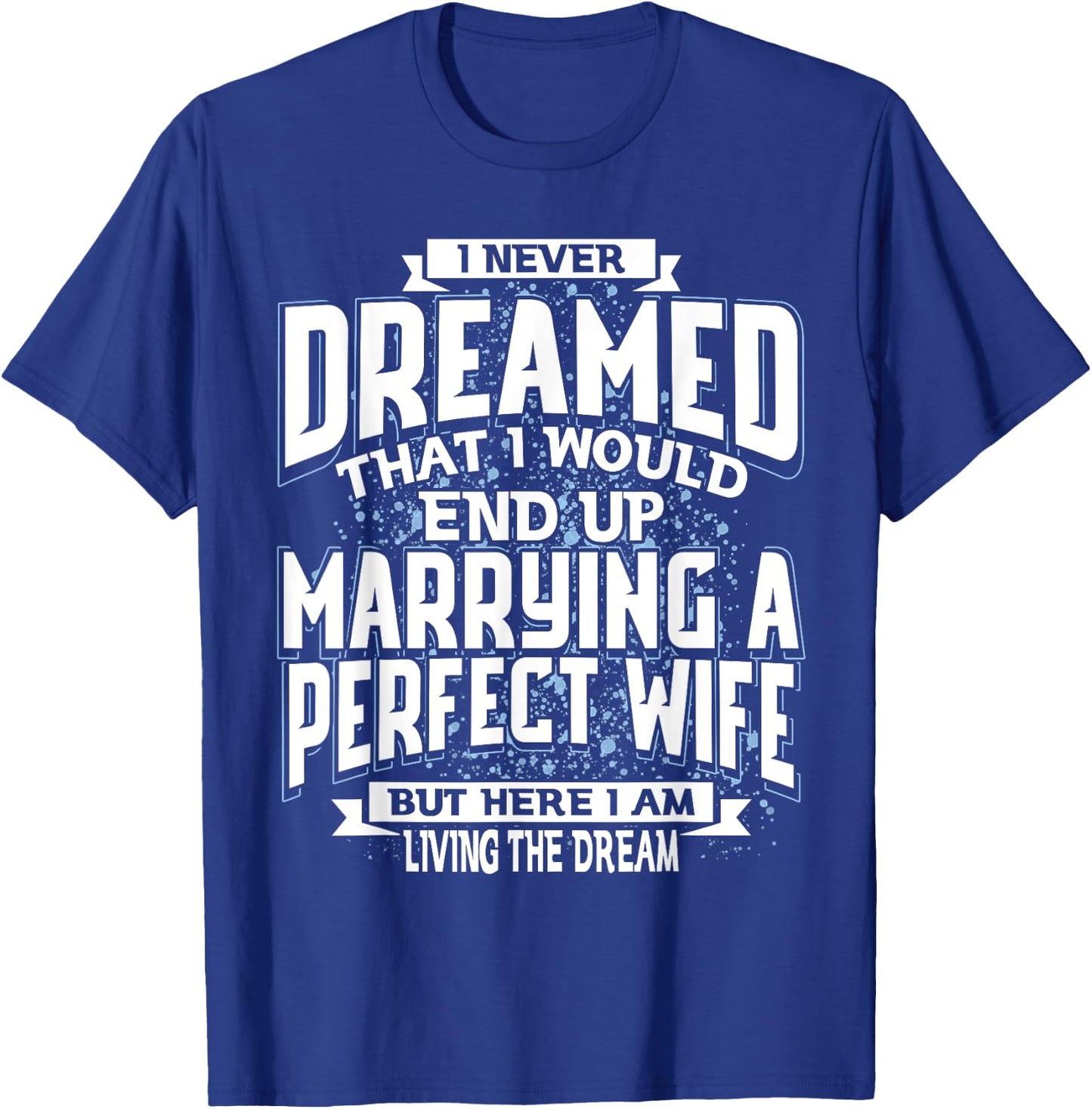 I Never Dreamed I'd End Up Marrying A Perfect Freaking Wife T-Shirt - T-Shirt | Royal
