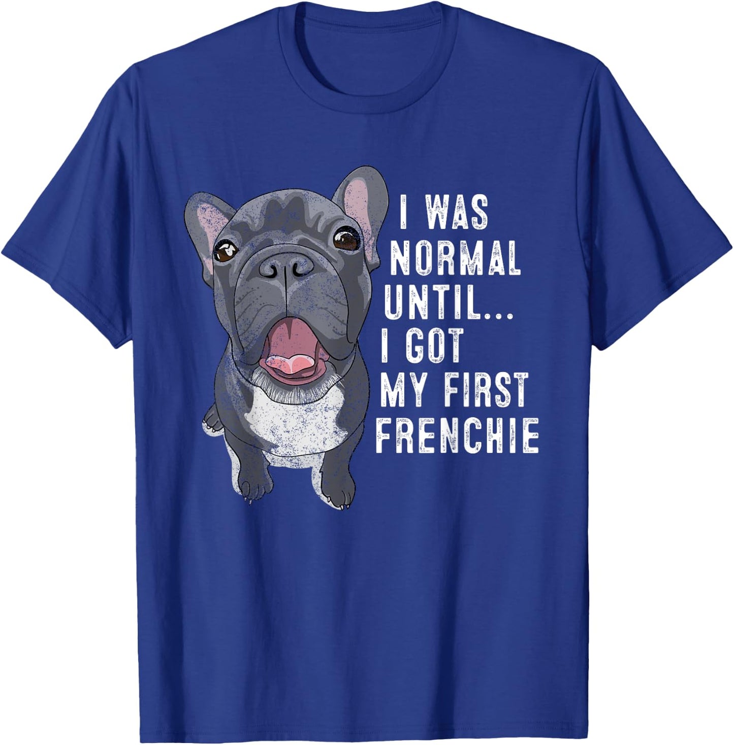 I Was Normal Until I Got My First Frenchie Dog Lover Owner T-Shirt - T-Shirt | Royal