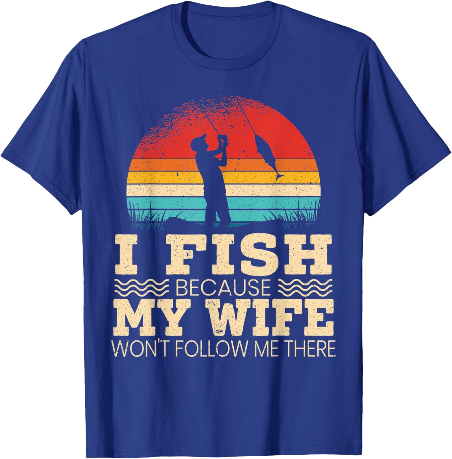 I Fish Because My Wife Won't Follow Me There Fisherman T-Shirt - T-Shirt | Royal