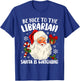 Be Nice To The Librarian Santa Is Watching Christmas Xmas T-Shirt - T-Shirt | Royal