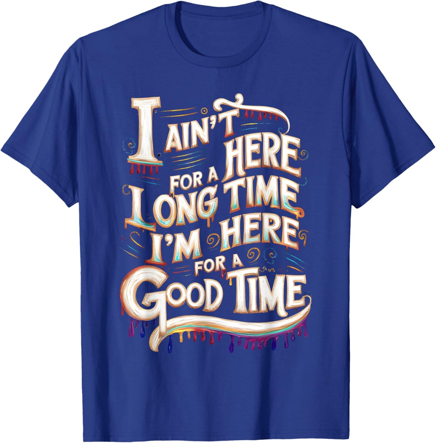 I Ain't Here For A Long Time I'm Here For A Good Time T-Shirt - T-Shirt | Royal