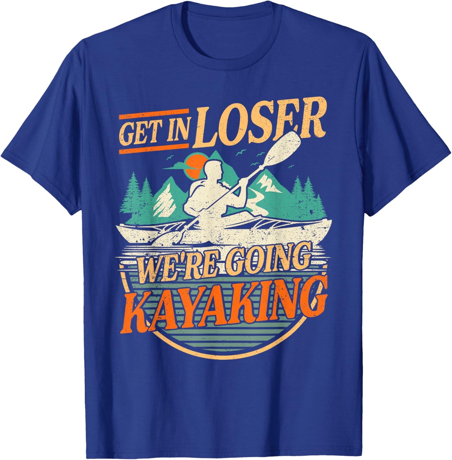 Get in Loser we're going kayaking Funny Kayak Boat T-Shirt - T-Shirt | Royal