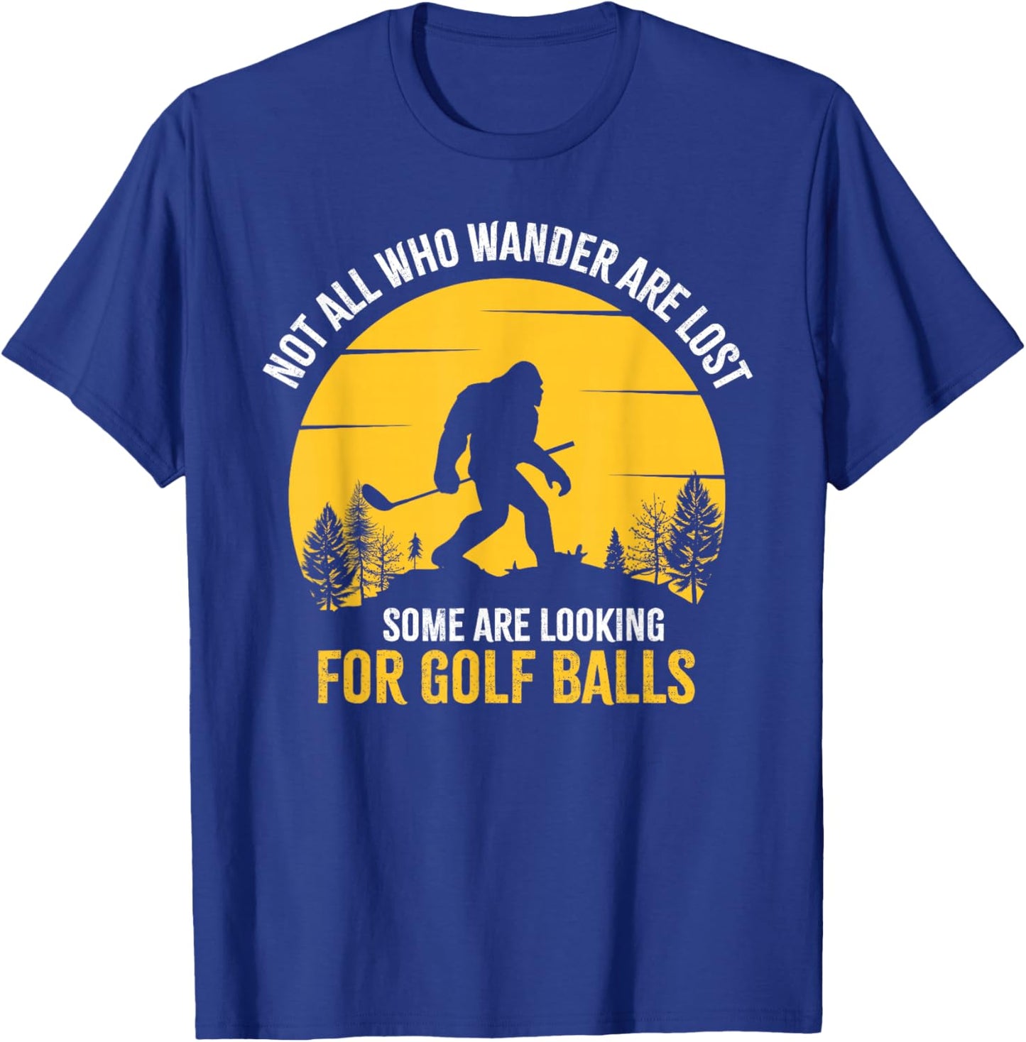 Not All Wanderers Are Lost Golf Ball Golf Club Bigfoot T-Shirt - T-Shirt | Royal
