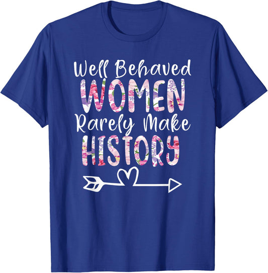 Well Behaved Women Rarely Make History Feminist T-Shirt - T-Shirt | Royal