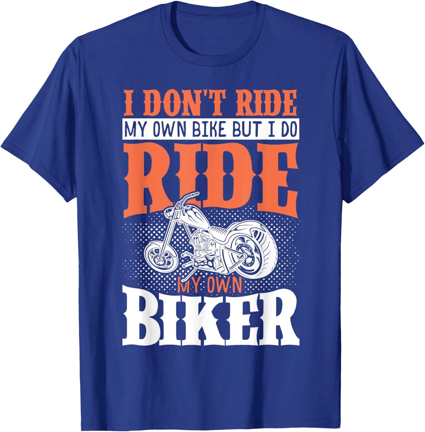 I Dont Ride My Own Bike But I Do Ride My Own Biker T-Shirt - T-Shirt | Royal