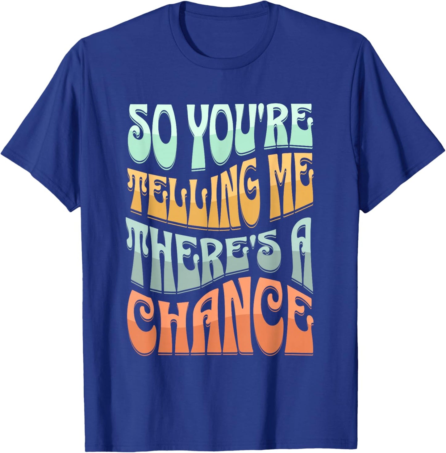 So You're Telling Me There's A Chance T-Shirt - T-Shirt | Royal
