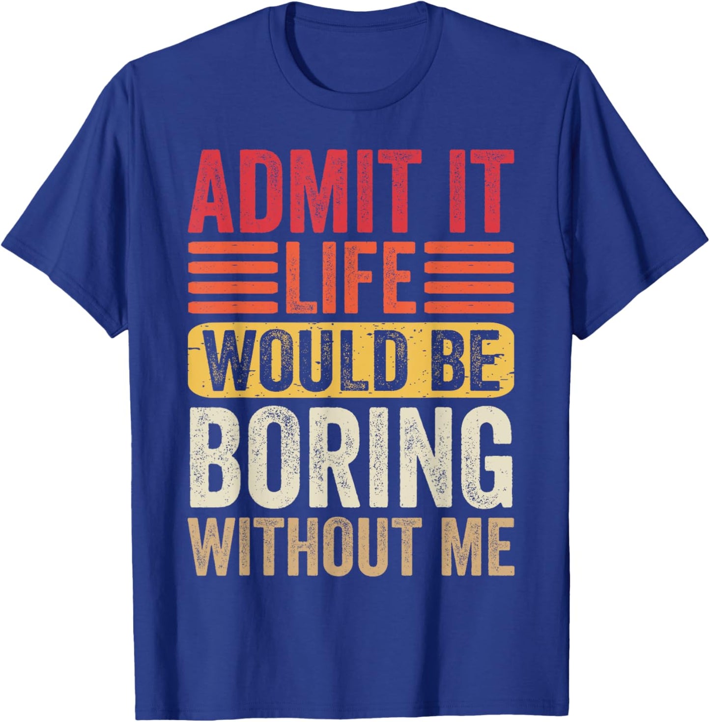 Admit It Life Would Be Boring Without Me Humor Saying Funny T-Shirt - T-Shirt | Royal