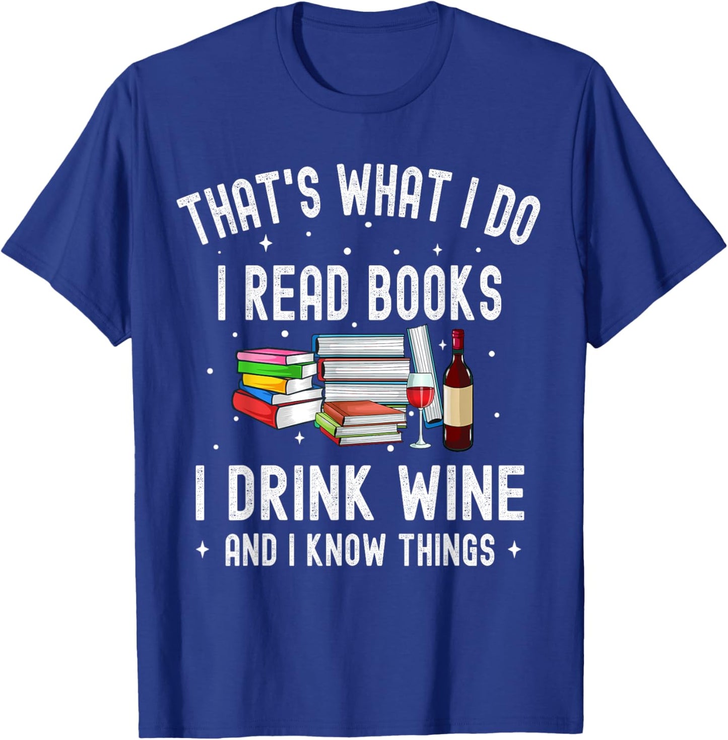 That's What I Do I Read Books I Drink Wine And I Know Things T-Shirt - T-Shirt | Royal