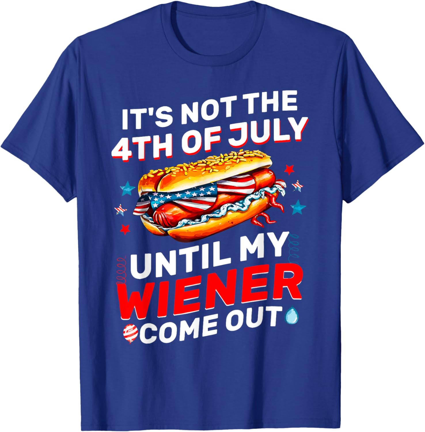 It's Not The 4th Of July Until My Wiener Comes Out Funny T-Shirt - T-Shirt | Royal