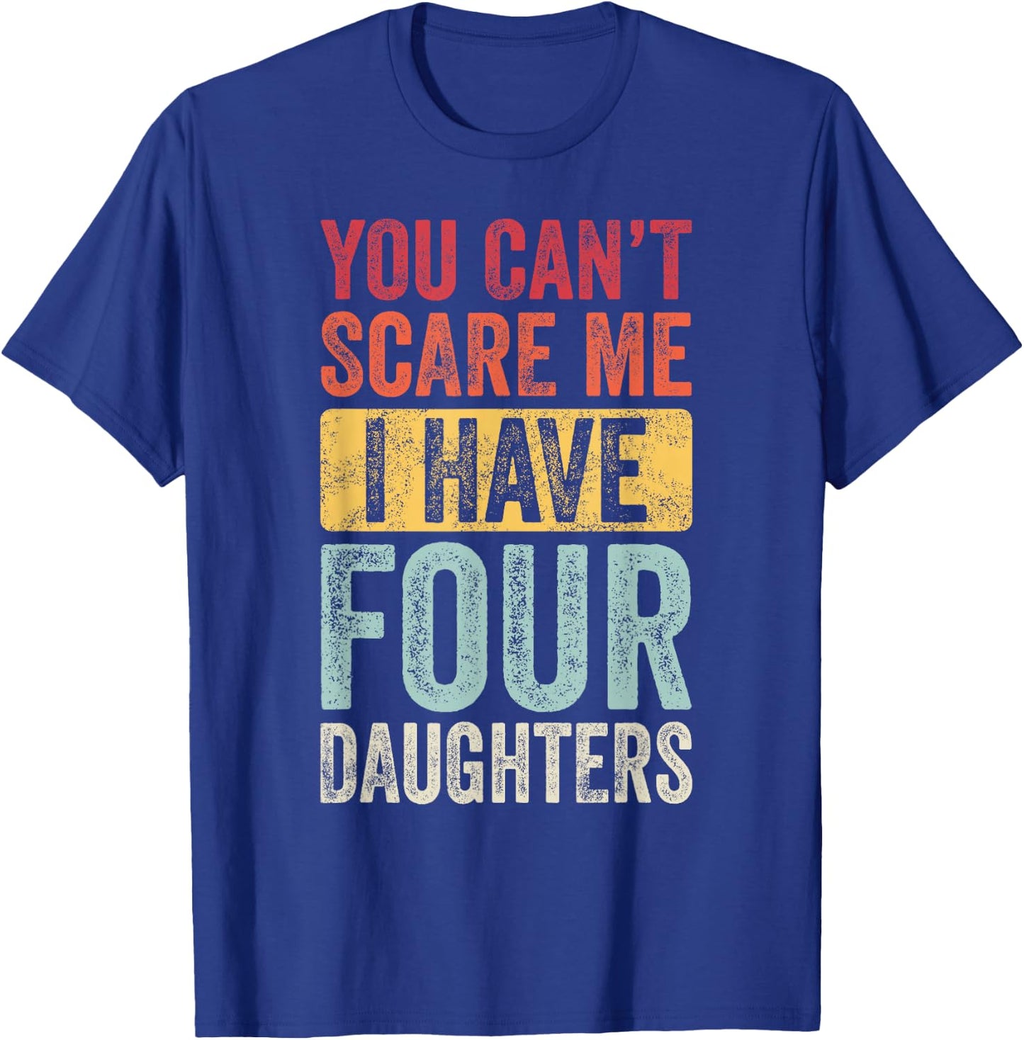 You Can't Scare Me I Have Four Daughters, Funny Dad Father T-Shirt - T-Shirt | Royal