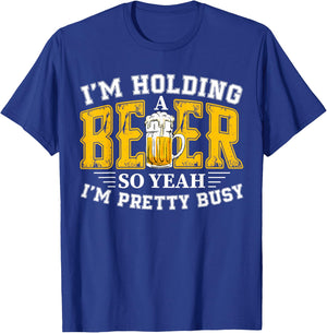 I'm Holding a Beer So Yeah I'm Pretty Busy Drinking Beer Fan T-Shirt - T-Shirt | Royal