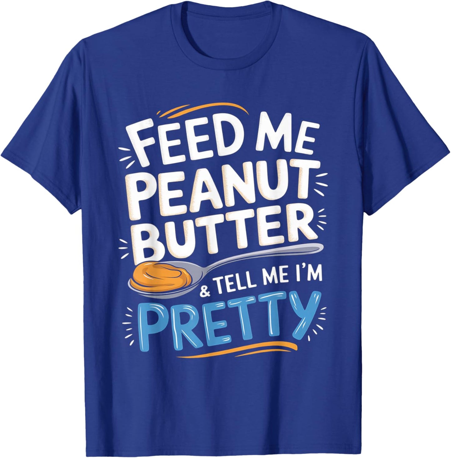 Feed Me Peanut Butter & Tell Me I'm Pretty Peanut Butter Men T-Shirt - T-Shirt | Royal