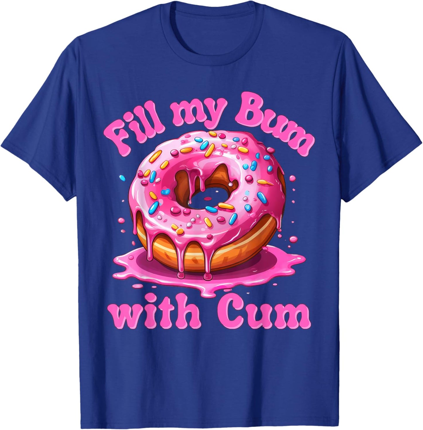 Fill My Bum With Cum Funny Donut Embarrassing Adult Meme T-Shirt - T-Shirt | Royal