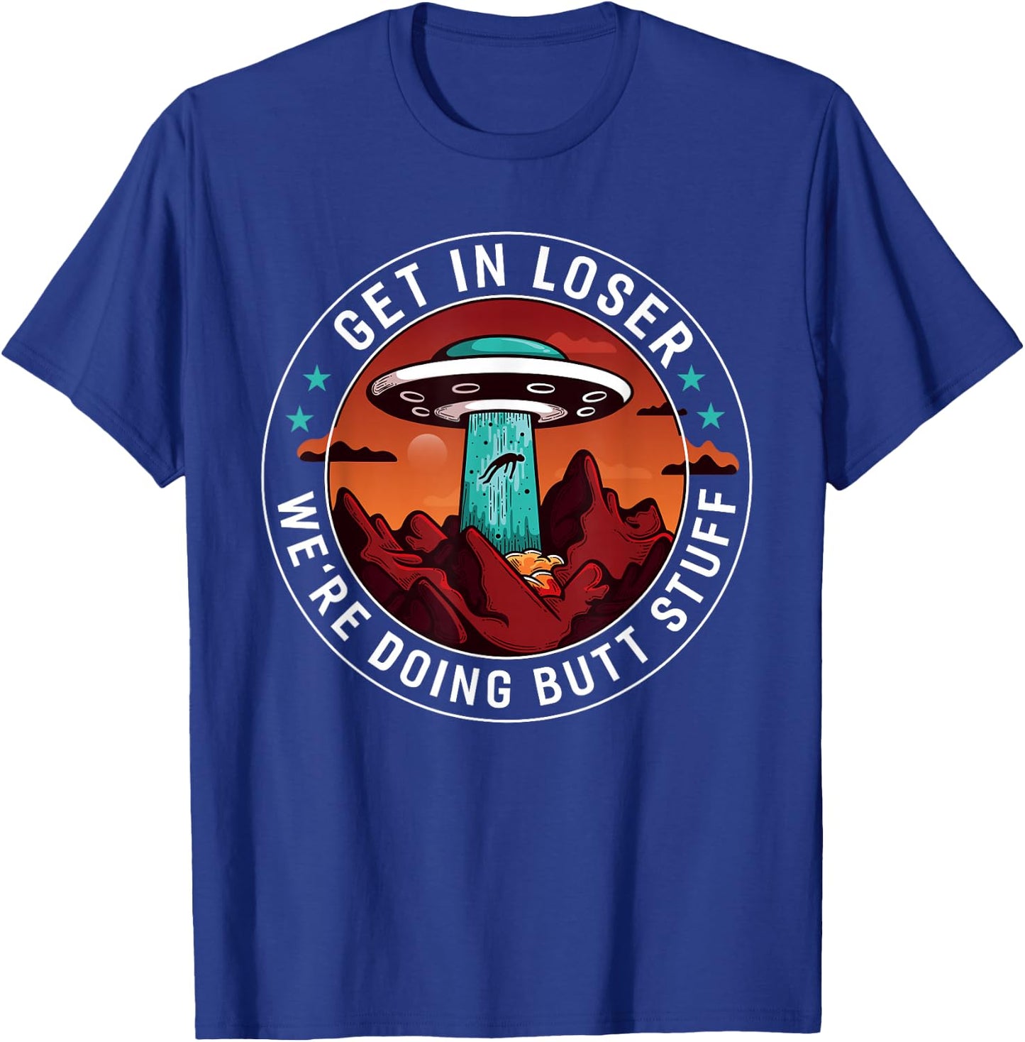 Get In Loser We're Doing Butt Stuff | Funny Aliens UFO Meme T-Shirt - T-Shirt | Royal