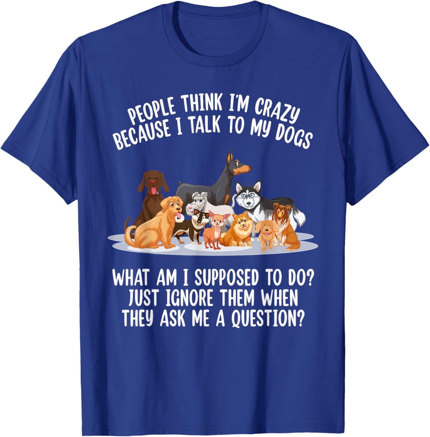 People Think I'm Crazy Because I Talk To My Dogs Dog Men Women T-Shirt - T-Shirt | Royal